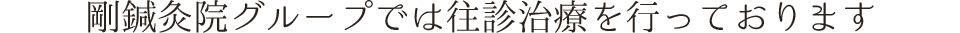 剛鍼灸院グループでは往診治療を行っております